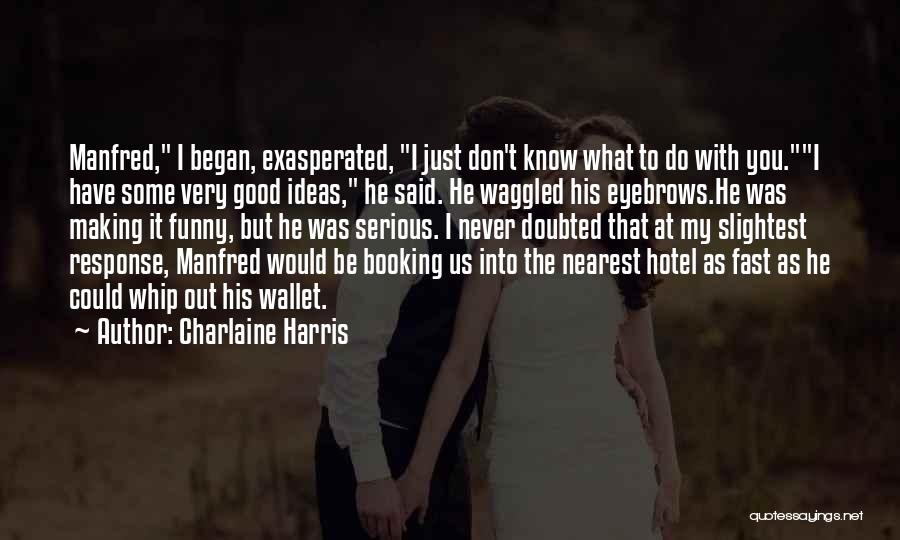 Charlaine Harris Quotes: Manfred, I Began, Exasperated, I Just Don't Know What To Do With You.i Have Some Very Good Ideas, He Said.