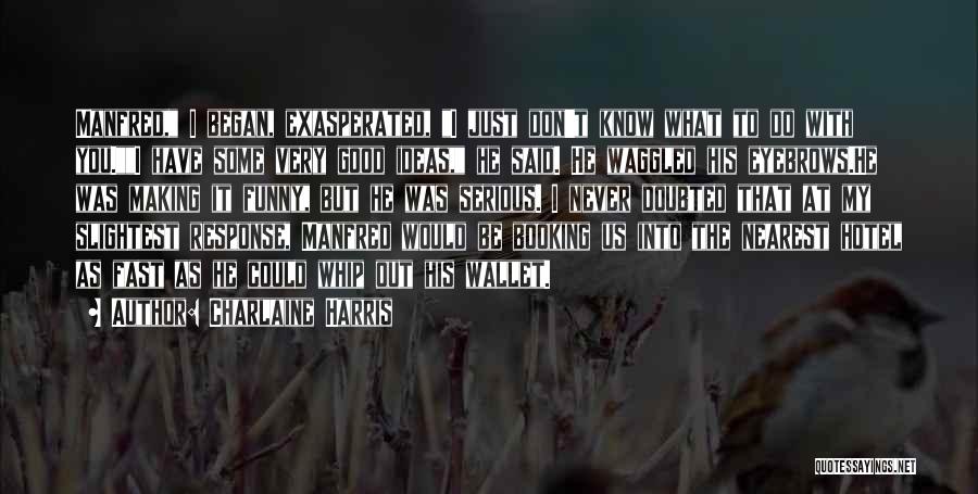 Charlaine Harris Quotes: Manfred, I Began, Exasperated, I Just Don't Know What To Do With You.i Have Some Very Good Ideas, He Said.