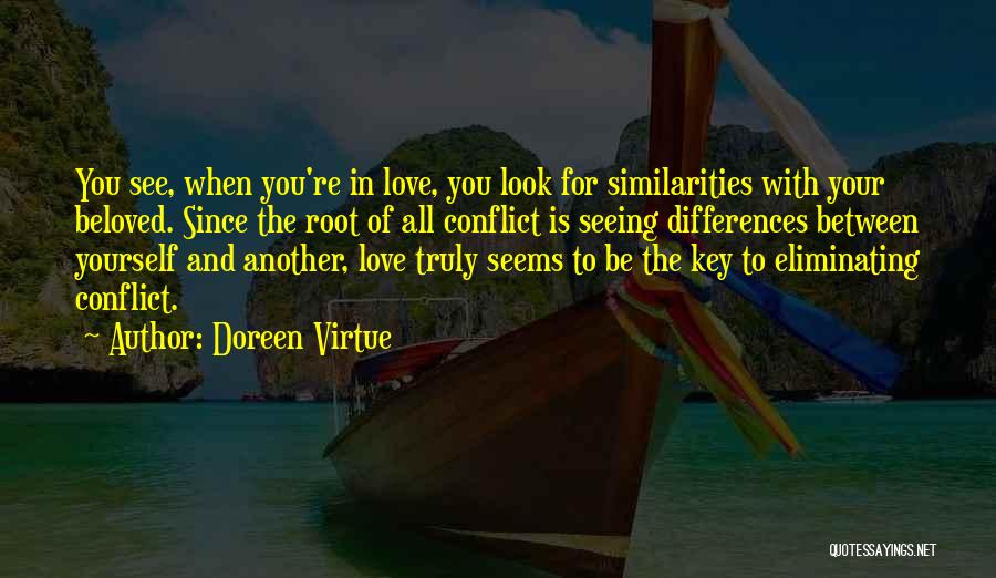 Doreen Virtue Quotes: You See, When You're In Love, You Look For Similarities With Your Beloved. Since The Root Of All Conflict Is