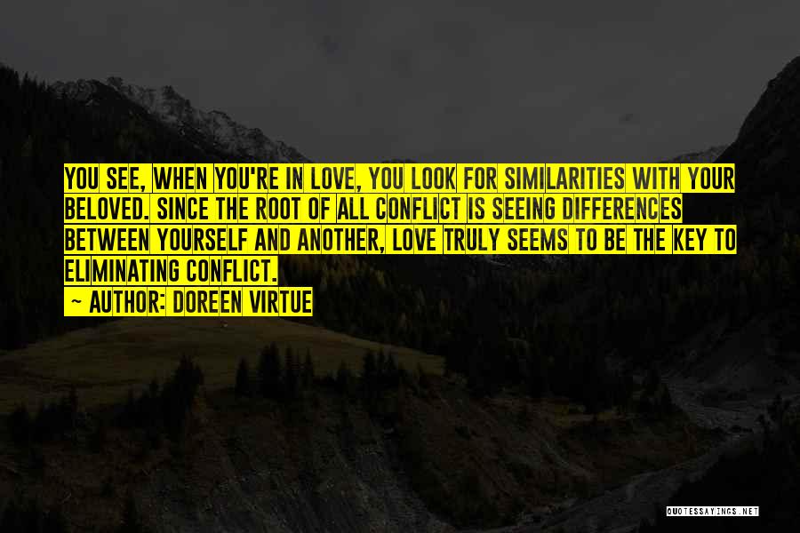 Doreen Virtue Quotes: You See, When You're In Love, You Look For Similarities With Your Beloved. Since The Root Of All Conflict Is