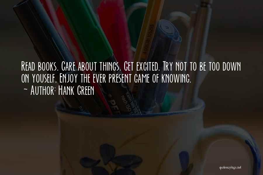 Hank Green Quotes: Read Books. Care About Things. Get Excited. Try Not To Be Too Down On Youself. Enjoy The Ever Present Game