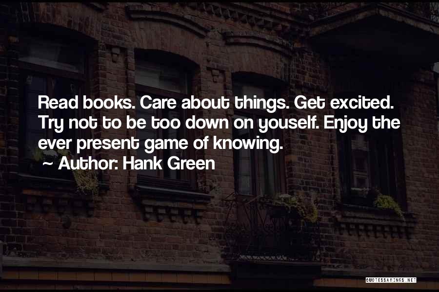 Hank Green Quotes: Read Books. Care About Things. Get Excited. Try Not To Be Too Down On Youself. Enjoy The Ever Present Game