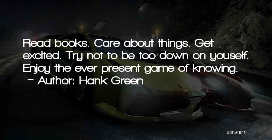 Hank Green Quotes: Read Books. Care About Things. Get Excited. Try Not To Be Too Down On Youself. Enjoy The Ever Present Game