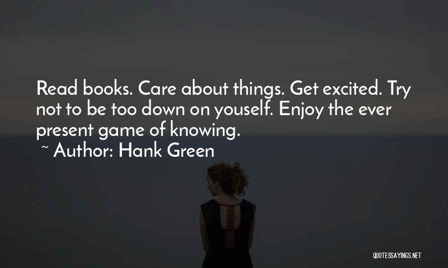 Hank Green Quotes: Read Books. Care About Things. Get Excited. Try Not To Be Too Down On Youself. Enjoy The Ever Present Game