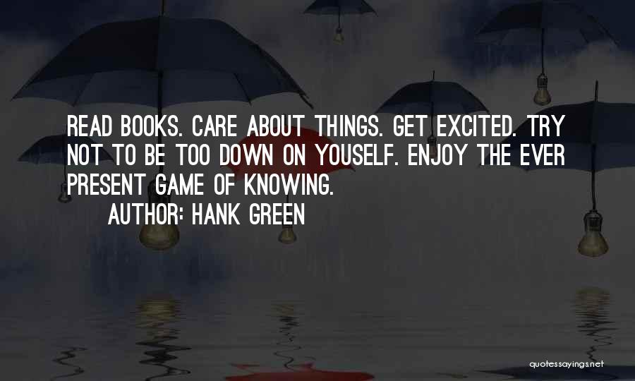 Hank Green Quotes: Read Books. Care About Things. Get Excited. Try Not To Be Too Down On Youself. Enjoy The Ever Present Game