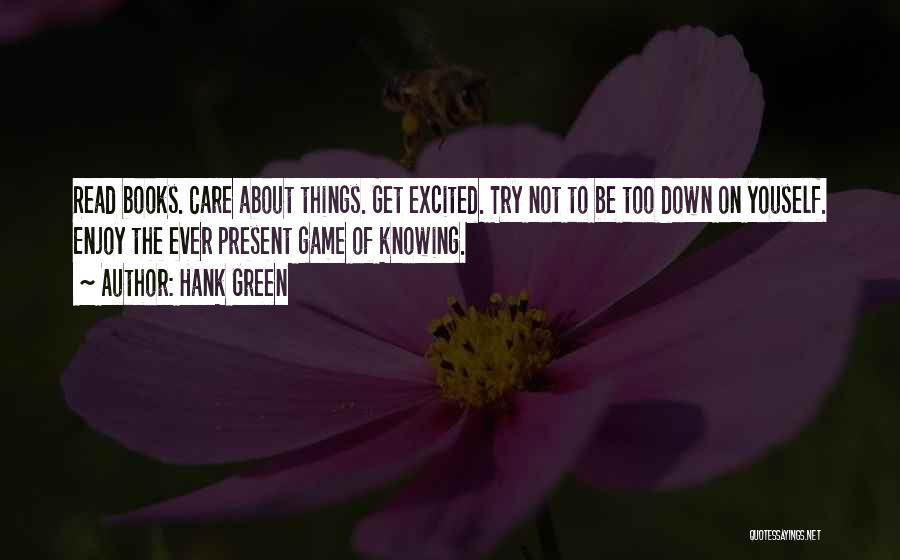 Hank Green Quotes: Read Books. Care About Things. Get Excited. Try Not To Be Too Down On Youself. Enjoy The Ever Present Game