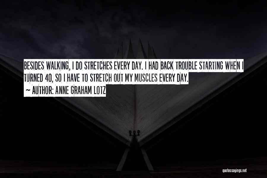 Anne Graham Lotz Quotes: Besides Walking, I Do Stretches Every Day. I Had Back Trouble Starting When I Turned 40, So I Have To