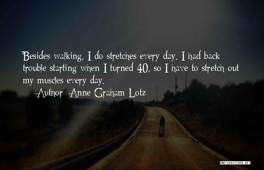 Anne Graham Lotz Quotes: Besides Walking, I Do Stretches Every Day. I Had Back Trouble Starting When I Turned 40, So I Have To