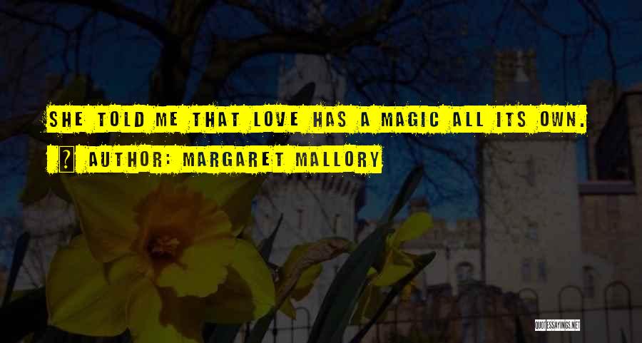 Margaret Mallory Quotes: She Told Me That Love Has A Magic All Its Own.