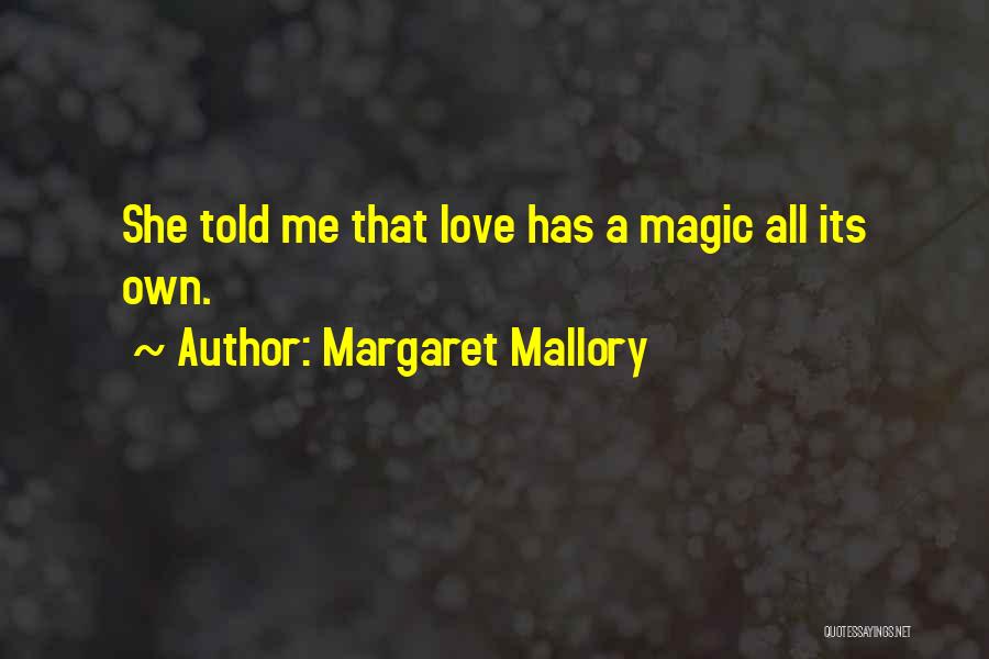 Margaret Mallory Quotes: She Told Me That Love Has A Magic All Its Own.