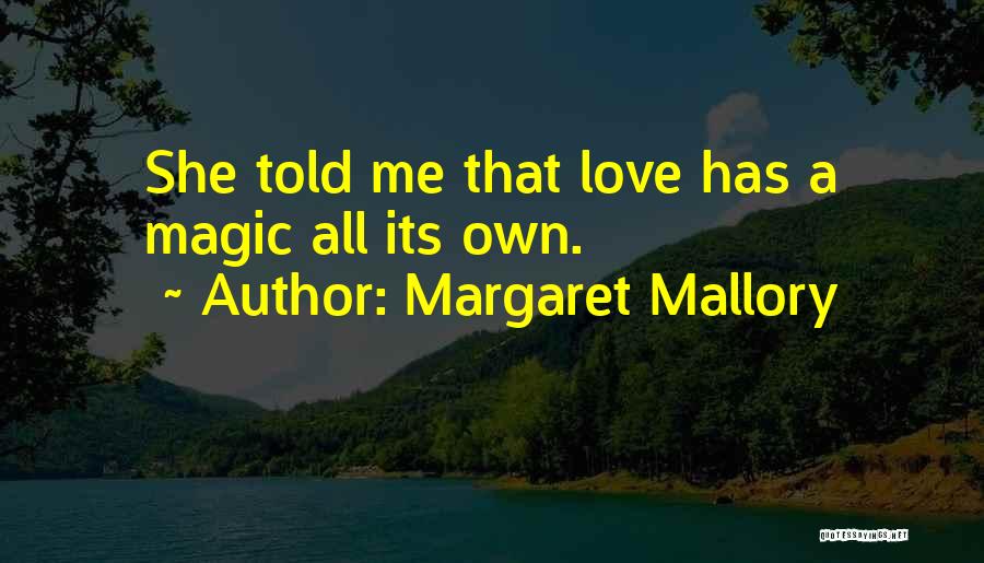 Margaret Mallory Quotes: She Told Me That Love Has A Magic All Its Own.