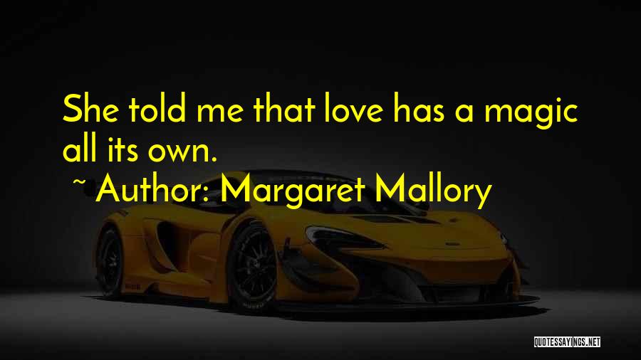 Margaret Mallory Quotes: She Told Me That Love Has A Magic All Its Own.