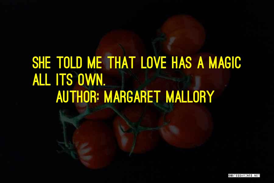 Margaret Mallory Quotes: She Told Me That Love Has A Magic All Its Own.