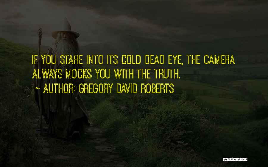 Gregory David Roberts Quotes: If You Stare Into Its Cold Dead Eye, The Camera Always Mocks You With The Truth.