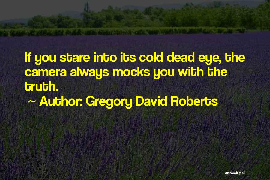 Gregory David Roberts Quotes: If You Stare Into Its Cold Dead Eye, The Camera Always Mocks You With The Truth.