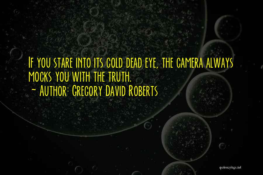 Gregory David Roberts Quotes: If You Stare Into Its Cold Dead Eye, The Camera Always Mocks You With The Truth.