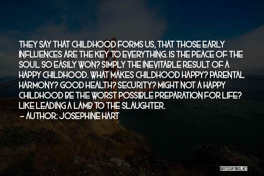 Josephine Hart Quotes: They Say That Childhood Forms Us, That Those Early Influences Are The Key To Everything. Is The Peace Of The