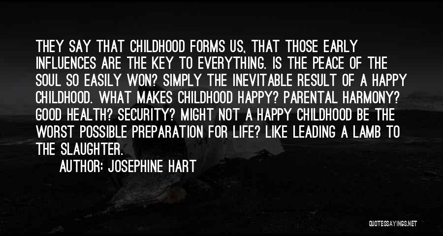 Josephine Hart Quotes: They Say That Childhood Forms Us, That Those Early Influences Are The Key To Everything. Is The Peace Of The