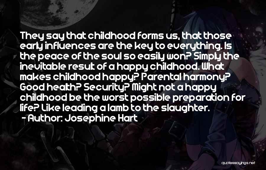 Josephine Hart Quotes: They Say That Childhood Forms Us, That Those Early Influences Are The Key To Everything. Is The Peace Of The