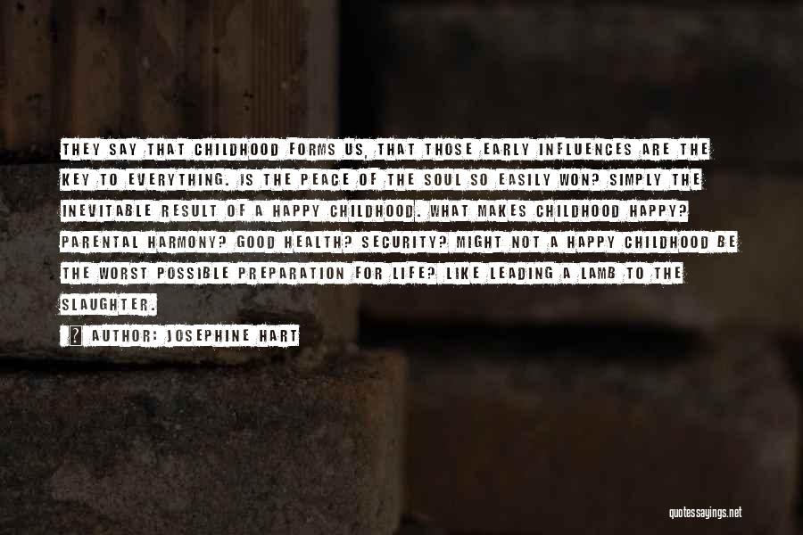 Josephine Hart Quotes: They Say That Childhood Forms Us, That Those Early Influences Are The Key To Everything. Is The Peace Of The