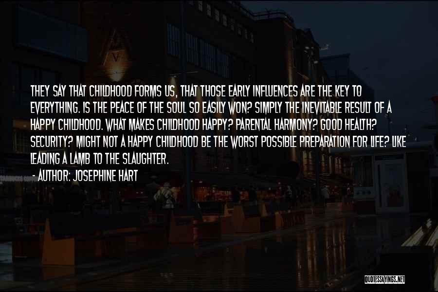 Josephine Hart Quotes: They Say That Childhood Forms Us, That Those Early Influences Are The Key To Everything. Is The Peace Of The