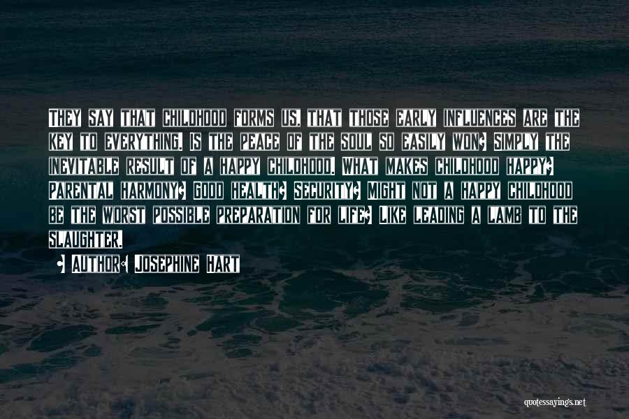Josephine Hart Quotes: They Say That Childhood Forms Us, That Those Early Influences Are The Key To Everything. Is The Peace Of The