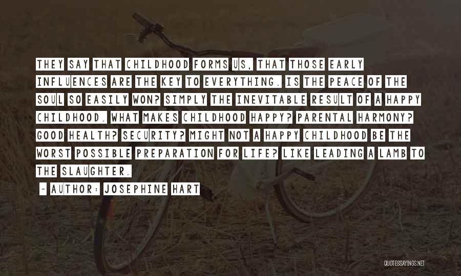 Josephine Hart Quotes: They Say That Childhood Forms Us, That Those Early Influences Are The Key To Everything. Is The Peace Of The