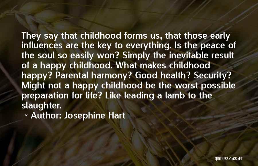 Josephine Hart Quotes: They Say That Childhood Forms Us, That Those Early Influences Are The Key To Everything. Is The Peace Of The