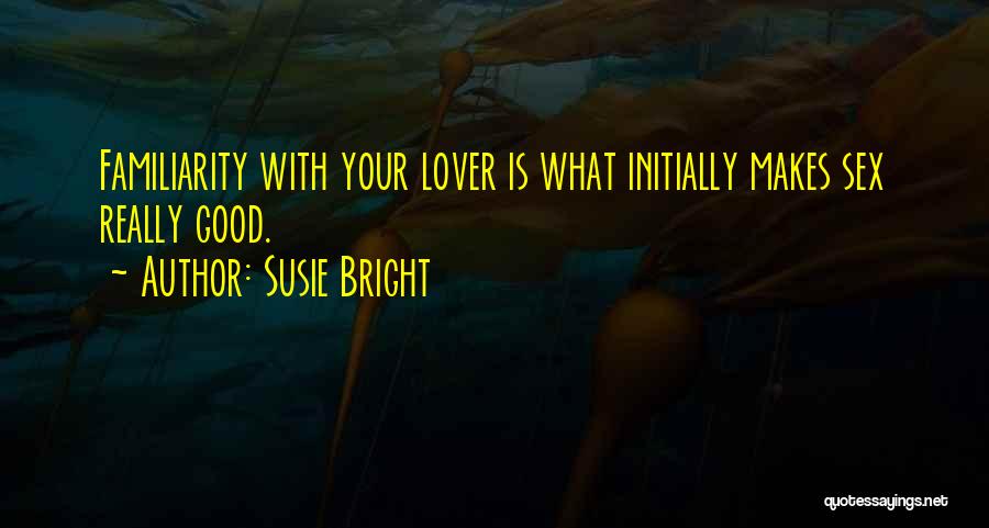 Susie Bright Quotes: Familiarity With Your Lover Is What Initially Makes Sex Really Good.