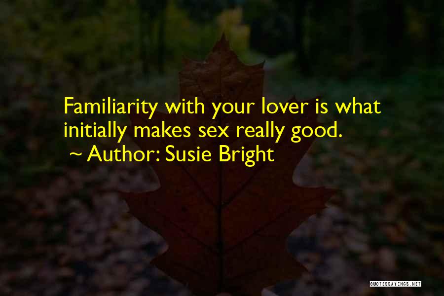 Susie Bright Quotes: Familiarity With Your Lover Is What Initially Makes Sex Really Good.