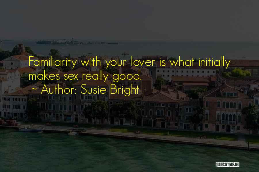 Susie Bright Quotes: Familiarity With Your Lover Is What Initially Makes Sex Really Good.