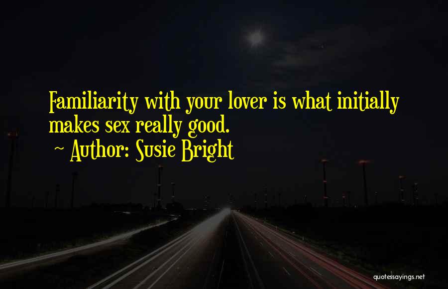 Susie Bright Quotes: Familiarity With Your Lover Is What Initially Makes Sex Really Good.