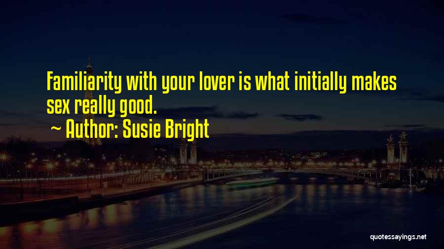 Susie Bright Quotes: Familiarity With Your Lover Is What Initially Makes Sex Really Good.