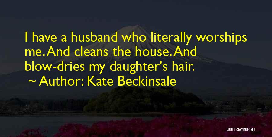 Kate Beckinsale Quotes: I Have A Husband Who Literally Worships Me. And Cleans The House. And Blow-dries My Daughter's Hair.