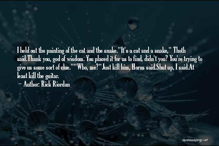 Rick Riordan Quotes: I Held Out The Painting Of The Cat And The Snake.it's A Cat And A Snake, Thoth Said.thank You, God
