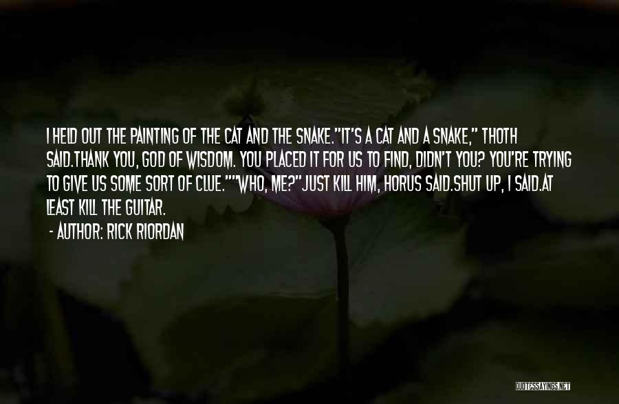 Rick Riordan Quotes: I Held Out The Painting Of The Cat And The Snake.it's A Cat And A Snake, Thoth Said.thank You, God