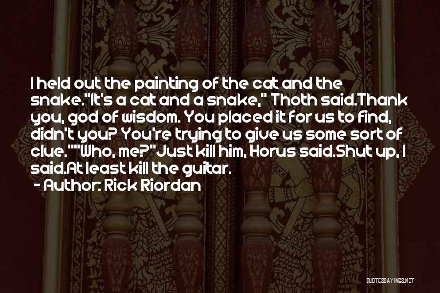 Rick Riordan Quotes: I Held Out The Painting Of The Cat And The Snake.it's A Cat And A Snake, Thoth Said.thank You, God