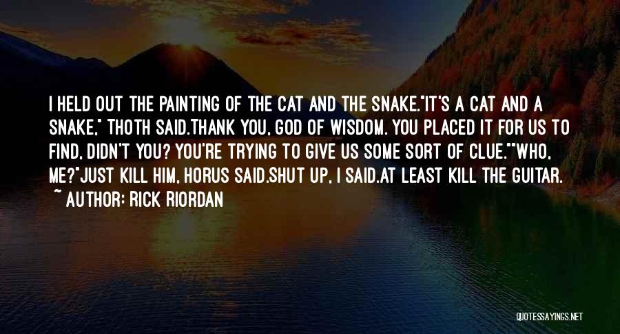 Rick Riordan Quotes: I Held Out The Painting Of The Cat And The Snake.it's A Cat And A Snake, Thoth Said.thank You, God
