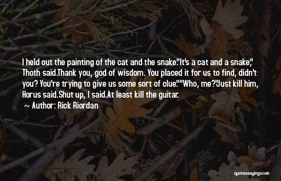 Rick Riordan Quotes: I Held Out The Painting Of The Cat And The Snake.it's A Cat And A Snake, Thoth Said.thank You, God