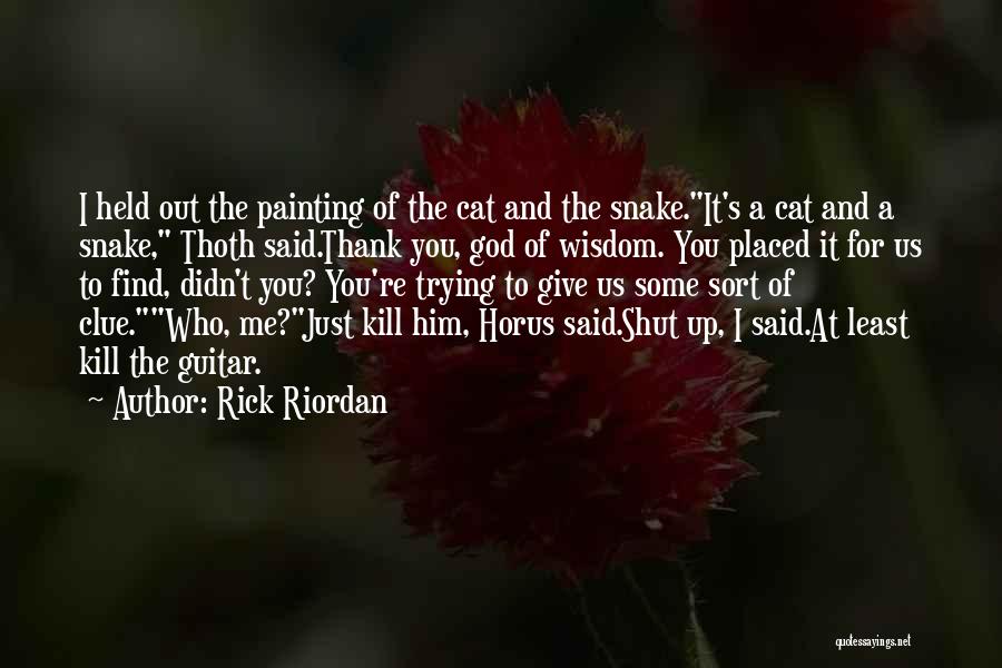 Rick Riordan Quotes: I Held Out The Painting Of The Cat And The Snake.it's A Cat And A Snake, Thoth Said.thank You, God