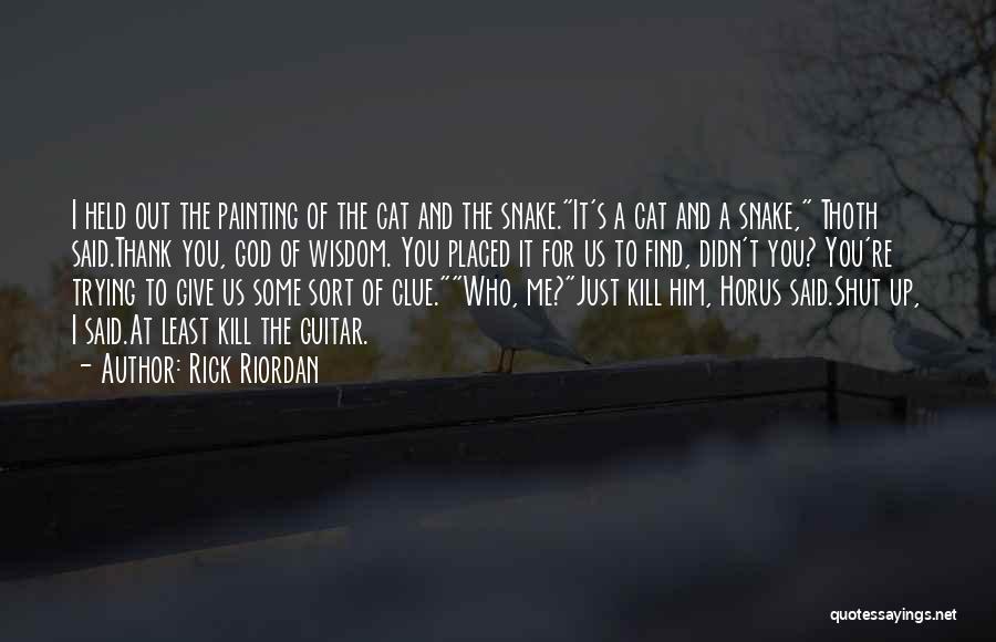 Rick Riordan Quotes: I Held Out The Painting Of The Cat And The Snake.it's A Cat And A Snake, Thoth Said.thank You, God