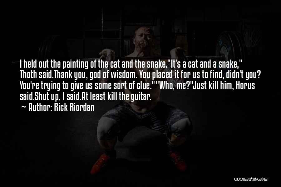 Rick Riordan Quotes: I Held Out The Painting Of The Cat And The Snake.it's A Cat And A Snake, Thoth Said.thank You, God