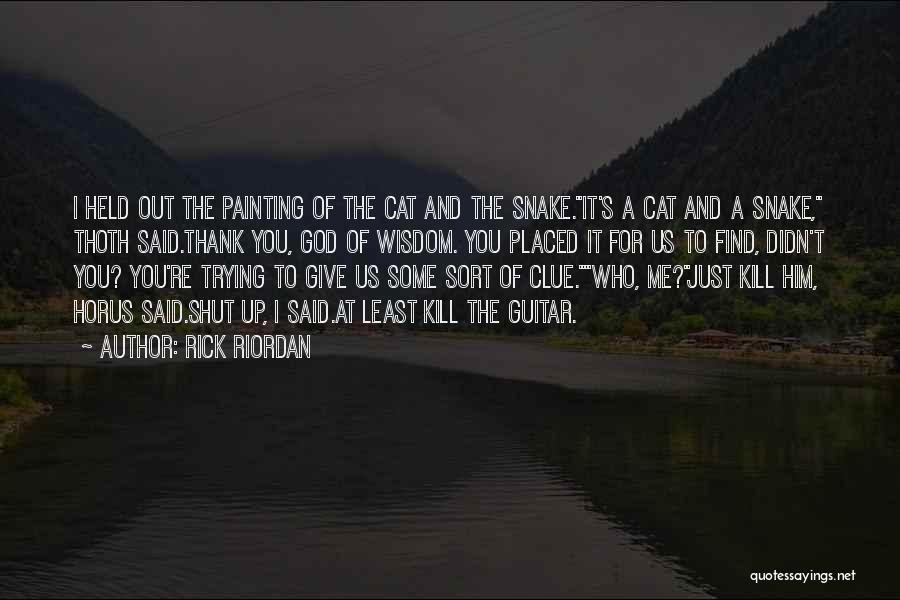 Rick Riordan Quotes: I Held Out The Painting Of The Cat And The Snake.it's A Cat And A Snake, Thoth Said.thank You, God