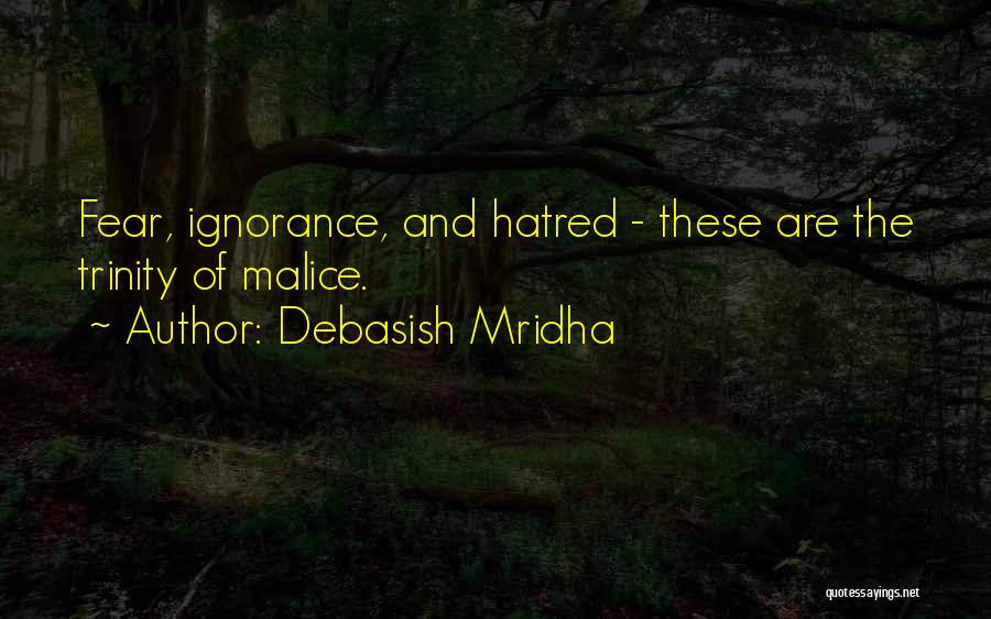 Debasish Mridha Quotes: Fear, Ignorance, And Hatred - These Are The Trinity Of Malice.