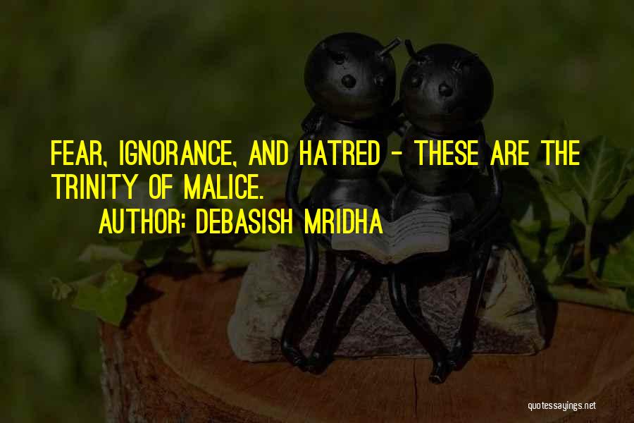 Debasish Mridha Quotes: Fear, Ignorance, And Hatred - These Are The Trinity Of Malice.