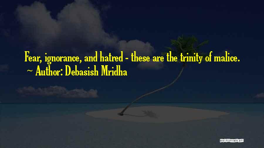 Debasish Mridha Quotes: Fear, Ignorance, And Hatred - These Are The Trinity Of Malice.