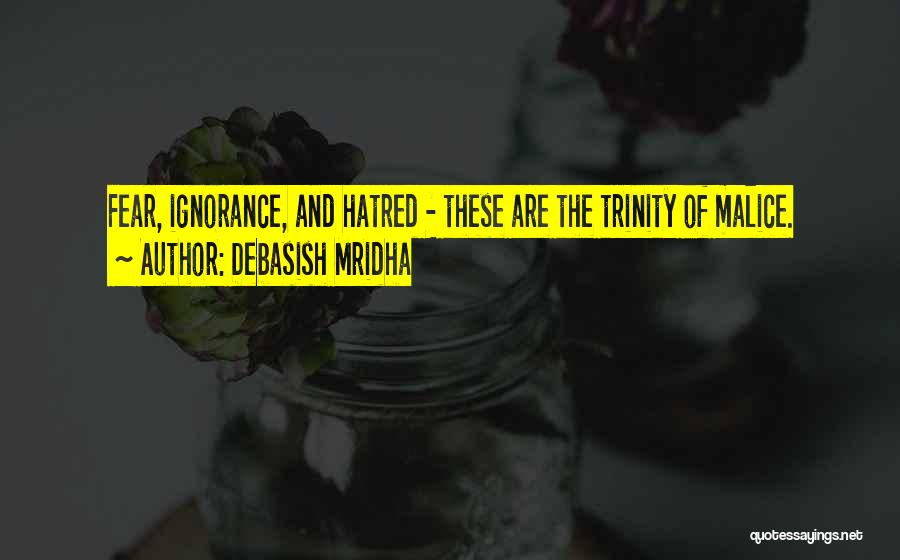 Debasish Mridha Quotes: Fear, Ignorance, And Hatred - These Are The Trinity Of Malice.
