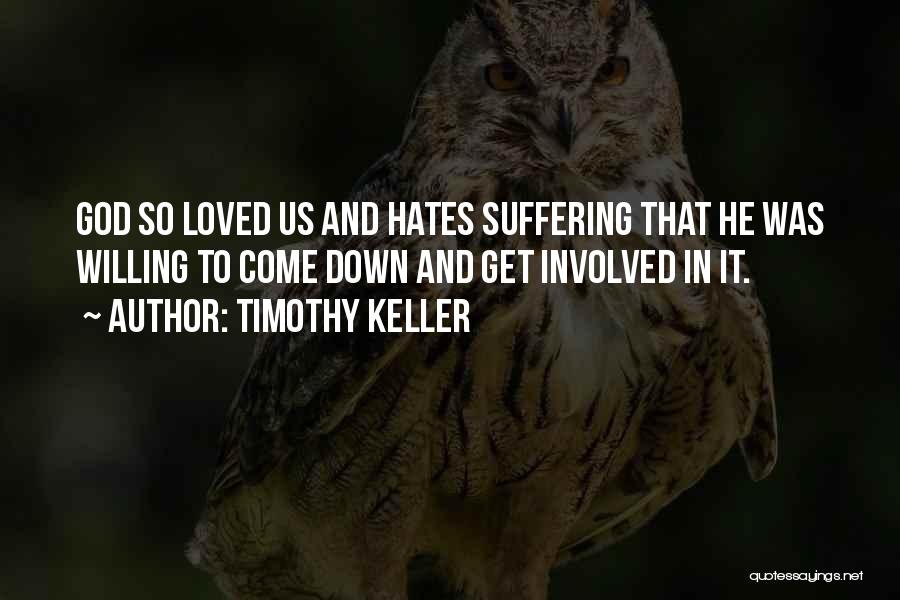 Timothy Keller Quotes: God So Loved Us And Hates Suffering That He Was Willing To Come Down And Get Involved In It.