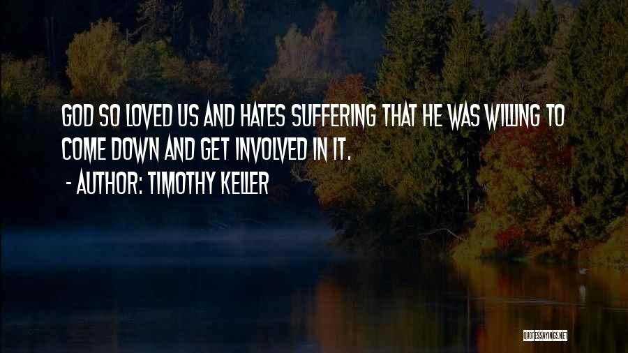 Timothy Keller Quotes: God So Loved Us And Hates Suffering That He Was Willing To Come Down And Get Involved In It.