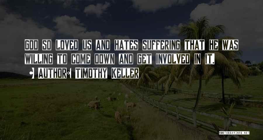 Timothy Keller Quotes: God So Loved Us And Hates Suffering That He Was Willing To Come Down And Get Involved In It.